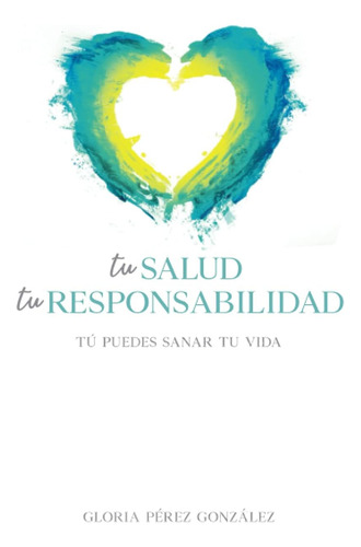 Libro: Tu Salud, Tu Responsabilidad: Tú Puedes Sanar Tu Vida