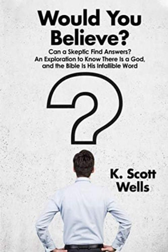 Would You Believe?: Can A Skeptic Find Answers? An Exploration To Know There Is A God, And The Bible Is His Infallible Word., De Wells, K. Scott. Editorial K. Scott Wells, Tapa Blanda En Inglés