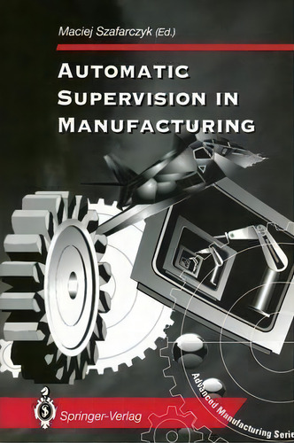 Automatic Supervision In Manufacturing, De Maciej Szafarczyk. Editorial Springer London Ltd, Tapa Blanda En Inglés
