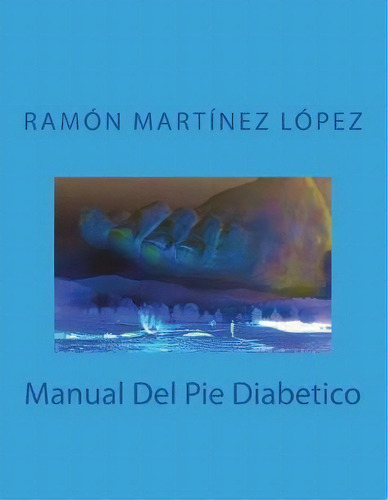 Manual del Pie Diabetico, de Ramón Martínez López. Editorial Createspace Independent Publishing Platform en español