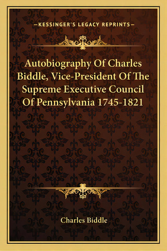 Autobiography Of Charles Biddle, Vice-president Of The Supreme Executive Council Of Pennsylvania ..., De Biddle, Charles, Jr.. Editorial Kessinger Pub Llc, Tapa Blanda En Inglés