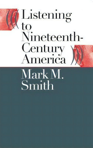 Listening To Nineteenth-century America, De Mark M. Smith. Editorial The University Of North Carolina Press, Tapa Blanda En Inglés