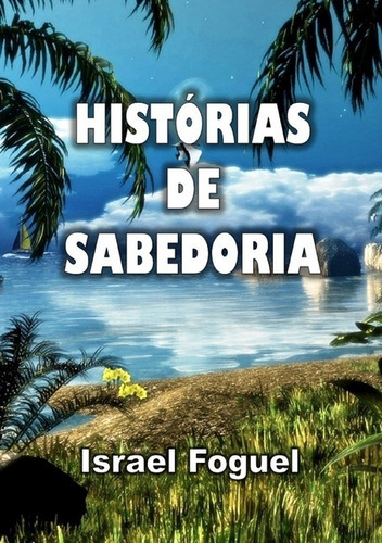 Histórias De Sabedoria, De Israel Foguel. Série Não Aplicável, Vol. 1. Editora Clube De Autores, Capa Mole, Edição 1 Em Português, 2015