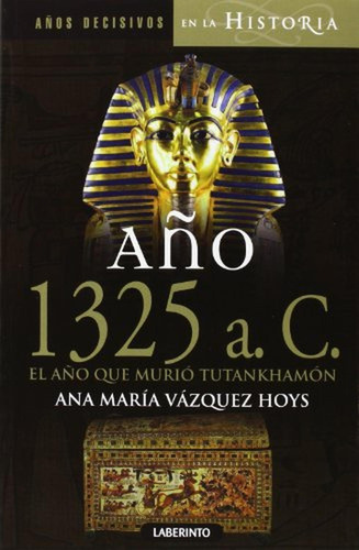 Año 1325 a. C. El año que murió Tutankhamón (Años decisivos en la Historia), de Vázquez Hoys, Ana María. Editorial Ediciones del Laberinto, tapa pasta blanda, edición 1 en español, 2013