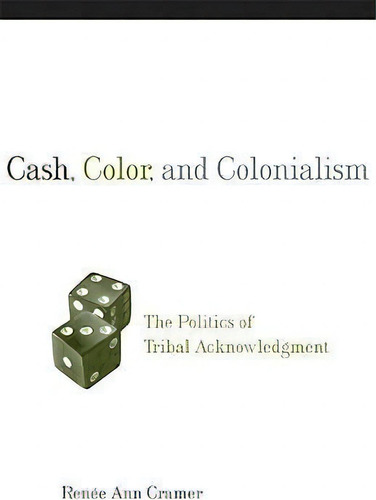 Cash, Color And Colonialism: The Politics Of Tribal Acknowledgment, De R.a. Cramer., Vol. 1. Editorial University Oklahoma Press, Tapa Blanda En Inglés