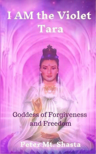 I Am The Violet Tara : Goddess Of Forgiveness And Freedom, De Peter Mt Shasta. Editorial Church Of The Seven Rays, Tapa Blanda En Inglés
