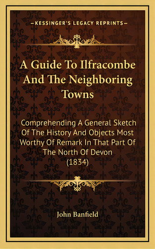 A Guide To Ilfracombe And The Neighboring Towns: Comprehending A General Sketch Of The History An..., De John Banfield. Editorial Kessinger Pub Llc, Tapa Dura En Inglés