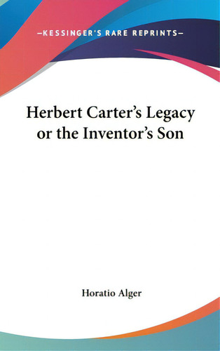 Herbert Carter's Legacy Or The Inventor's Son, De Alger, Horatio, Jr.., Vol. 1. Editorial Kessinger Pub Llc, Tapa Dura En Inglés