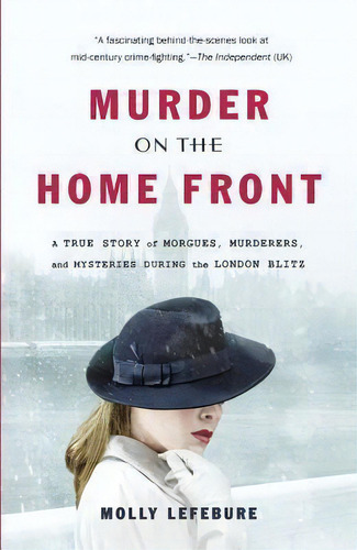Murder On The Home Front : A True Story Of Morgues, Murderers, And Mysteries During The London Blitz, De Molly Lefebure. Editorial Little, Brown & Company, Tapa Blanda En Inglés