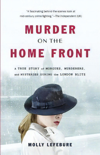 Murder On The Home Front : A True Story Of Morgues, Murderers, And Mysteries During The London Blitz, De Molly Lefebure. Editorial Little, Brown & Company, Tapa Blanda En Inglés