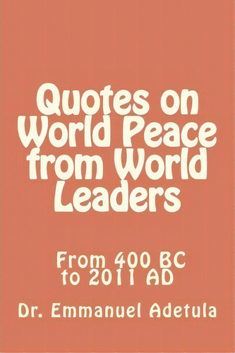 Quotes On World Peace From World Leaders : 400 Bc To 2011 Ad, De Emmanuel Adetula. Editorial Christ Channel Network, Tapa Blanda En Inglés
