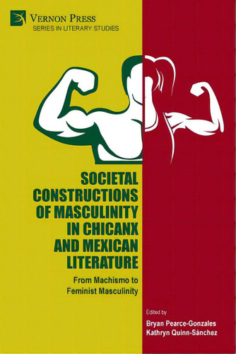 Societal Constructions Of Masculinity In Chicanx And Mexican Literature, De Pearce-gonzales, Bryan. Editorial Vernon Pr, Tapa Blanda En Inglés