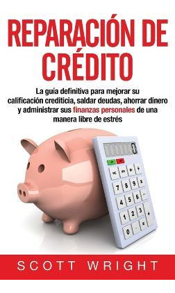 Libro Reparacion De Credito : La Guia Definitiva Para Mej...