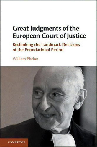 Great Judgments Of The European Court Of Justice : Rethinking The Landmark Decisions Of The Found..., De William Phelan. Editorial Cambridge University Press, Tapa Dura En Inglés