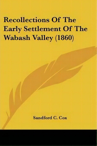 Recollections Of The Early Settlement Of The Wabash Valley (1860), De Sandford C. Cox. Editorial Kessinger Publishing Co, Tapa Blanda En Inglés