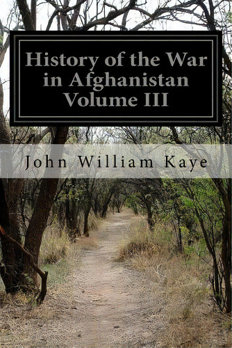 History Of The War In Afghanistan Volume Iii, De Kaye, John William. Editorial Createspace, Tapa Blanda En Inglés
