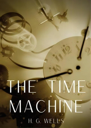 The Time Machine : A Time Travel Science Fiction Novella By H. G. Wells, Published In 1895 And Wr..., De H G Wells. Editorial Les Prairies Numeriques, Tapa Blanda En Inglés