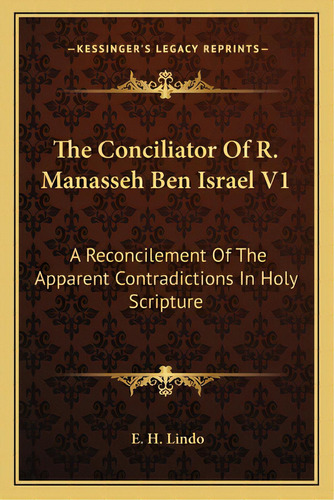 The Conciliator Of R. Manasseh Ben Israel V1: A Reconcilement Of The Apparent Contradictions In H..., De Lindo, E. H.. Editorial Kessinger Pub Llc, Tapa Blanda En Inglés