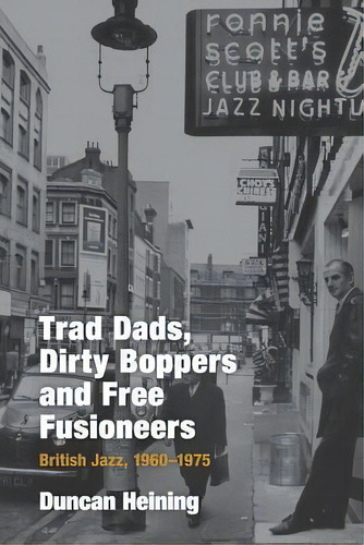 Trad Dads, Dirty Boppers And Free Fusioneers : British Jazz, 1960-1975, De Duncan Heining. Editorial Equinox Publishing Ltd, Tapa Dura En Inglés