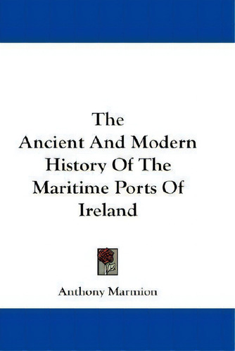 The Ancient And Modern History Of The Maritime Ports Of Ire, De Anthony Marmion. Editorial Kessinger Publishing Co En Inglés