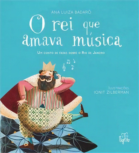 O Rei Que Amava Musica: Um Conto De Fadas Sobre O Rio De Janeiro - 1ªed.(2020), De Ana Luiza Badaro. Editorial Tigrito, Tapa Mole, Edición 1 En Português, 2020