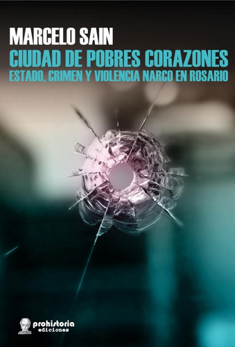 Ciudad De Pobres Corazones: Estado, Crimen Y Violencia Narco En Rosario, De Sain  Marcelo Fabian., Vol. Volumen Unico. Editorial Prohistoria, Tapa Blanda, Edición 1 En Español