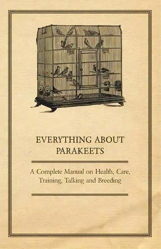 Everything About Parakeets - A Complete Manual On Health, Care, Training, Talking And Breeding, De Anon. Editorial Read Books, Tapa Blanda En Inglés, 2011