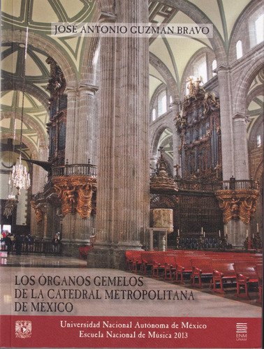 Los Órganos Gemelos De La Catedral Metropolitana De México, De José Antonio Guzmán Bravo. Unam Editorial Unam, Tapa Blanda, Primera Edición En Español, 2013