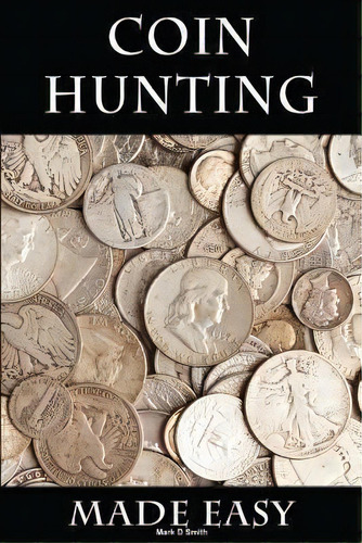 Coin Hunting Made Easy : Finding Silver, Gold And Other Rare Valuable Coins For Profit And Fun, De Mark D Smith. Editorial Createspace Independent Publishing Platform, Tapa Blanda En Inglés