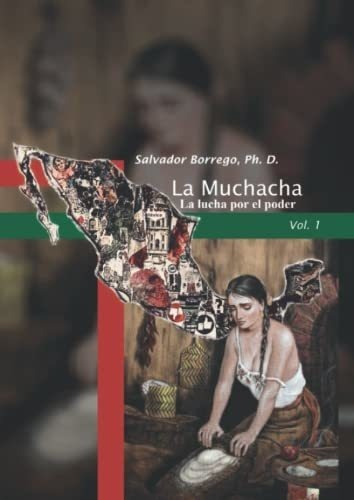 La Muchacha, Vol. 1 La Lucha Por El Poder. - Ph...., de Ph. D., Salvador  Borrego. Editorial Independently Published en español
