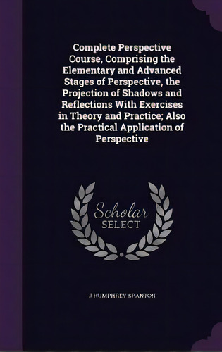 Complete Perspective Course, Comprising The Elementary And Advanced Stages Of Perspective, The Pr..., De Spanton, J. Humphrey. Editorial Palala Pr, Tapa Dura En Inglés