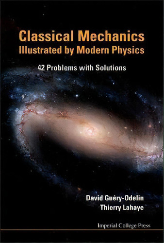 Classical Mechanics Illustrated By Modern Physics: 42 Problems With Solutions, De David Guery-odelin. Editorial Imperial College Press, Tapa Dura En Inglés