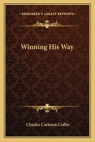 Winning His Way, De Coffin, Charles Carleton. Kessinger's Legacy Reprints, Vol. 1. Editorial Kessinger Pub Llc, Tapa Blanda En Inglés