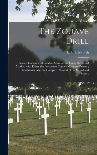 The Zouave Drill: Being A Complete Manual Of Arms For The Use Of The Rifled Musket, With Either T..., De Ellsworth, E. E. (elmer Ephraim) 183. Editorial Legare Street Pr, Tapa Dura En Inglés