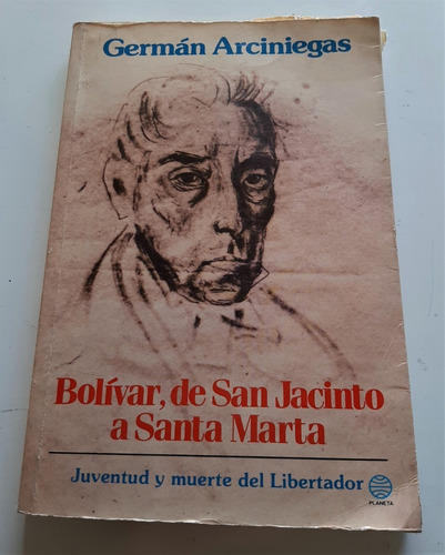 Bolívar, De San Jacinto A Santa Marta - Germán Arciniegas.