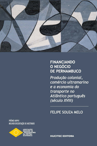 Financiando o negócio de Pernambuco: produção colonial, comércio ultramarino e a economia do transporte no Atlântico português (século XVIII), de Melo, Felipe Souza. Editorial Hucitec Editora Ltda., capa mole em português, 2021