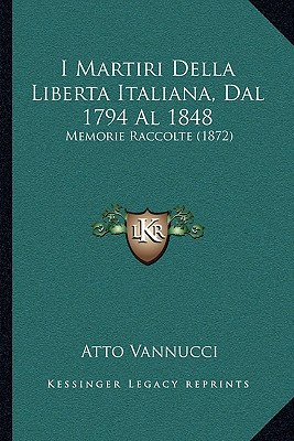 Libro I Martiri Della Liberta Italiana, Dal 1794 Al 1848:...