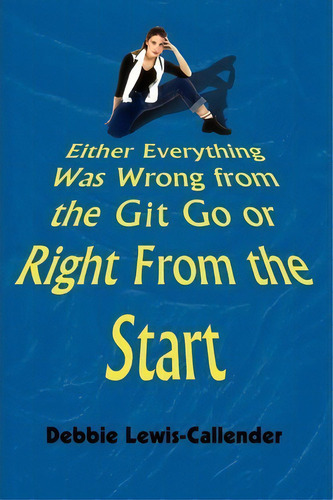Either Everything Was Wrong From The Git Go Or Right From The Start, De Debbie Lewis-callender. Editorial Authorhouse, Tapa Blanda En Inglés