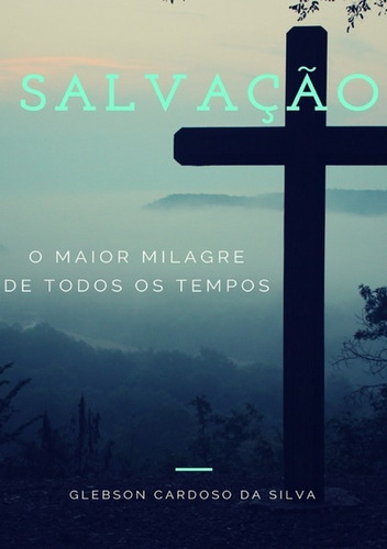 Salvação: O Maior Milagre De Todos Os Tempos, De Glebson Cardoso Da Silva. Série Não Aplicável, Vol. 1. Editora Clube De Autores, Capa Mole, Edição 1 Em Português, 2017 Cor Colorido, Letra Padrão