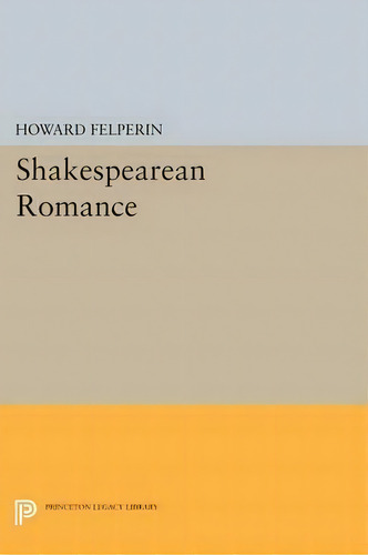 Shakespearean Romance, De Howard Felperin. Editorial Princeton University Press, Tapa Blanda En Inglés