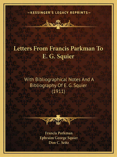 Letters From Francis Parkman To E. G. Squier: With Bibliographical Notes And A Bibliography Of E...., De Parkman, Francis, Jr.. Editorial Kessinger Pub Llc, Tapa Blanda En Inglés