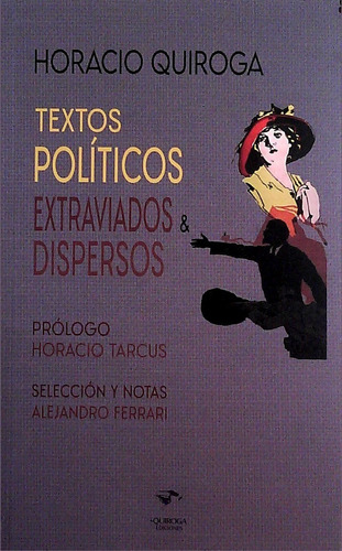 Textos Politicos, Extraviados Y Dispersos  - Quiroga, Horaci