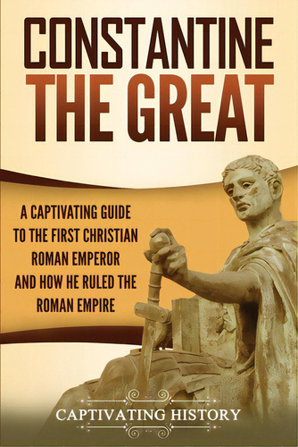 Constantine The Great: A Captivating Guide To The First Christian Roman Emperor And How He Ruled ..., De History, Captivating. Editorial Captivating History, Tapa Blanda En Inglés