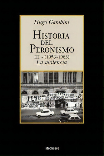 Historia Del Peronismo Iii (1956-1983)-la Violencia, De Hugo Gambini. Editorial Stockcero, Tapa Blanda En Español