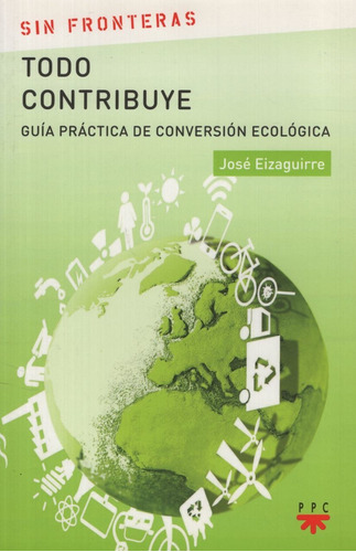 Libro Todo Contribuye - Guia Practica De Conversion Ecologica - Sin Fronteras, de Eizaguirre, José. Editorial Ppc Cono Sur, tapa blanda en español, 2017