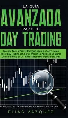 La Guia Avanzada Para El Day Trading : Aprenda Paso A Pas...