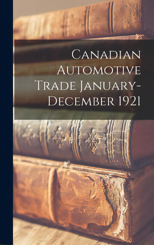 Canadian Automotive Trade January-december 1921, De Anonymous. Editorial Legare Street Pr, Tapa Dura En Inglés
