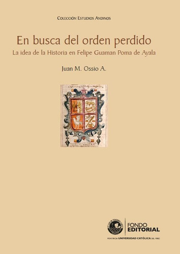 En Busca Del Orden Perdido. La Idea De La Historia En Felipe Guaman Poma De Ayala, De Juanossio. Fondo Editorial De La Pontificia Universidad Católica Del Perú, Tapa Blanda En Español, 2009