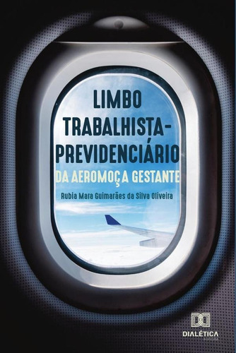 O Limbo Trabalhista-previdenciário Da Aeromoça Gestante, De Rubia Mara Guimarães Da Silva Olivei. Editorial Dialética, Tapa Blanda En Portugués, 2019