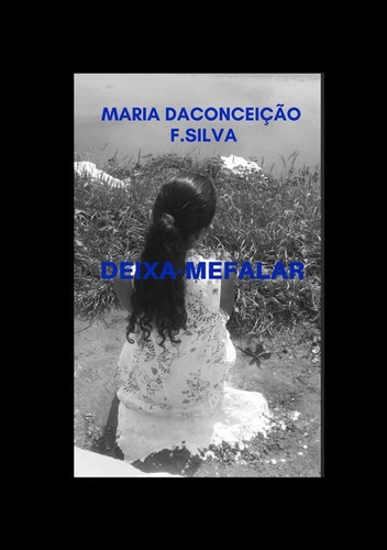 Deixa-me Falar, De Maria Da Conceição F.silva. Série Não Aplicável, Vol. 1. Editora Clube De Autores, Capa Mole, Edição 2 Em Português, 2019
